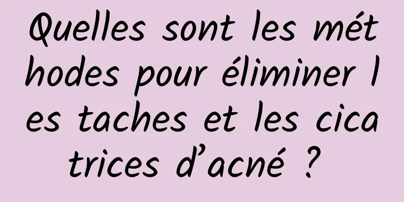 Quelles sont les méthodes pour éliminer les taches et les cicatrices d’acné ? 