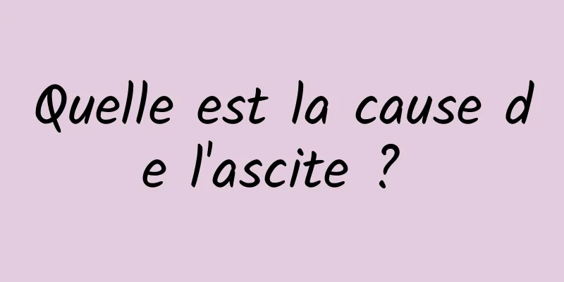 Quelle est la cause de l'ascite ? 