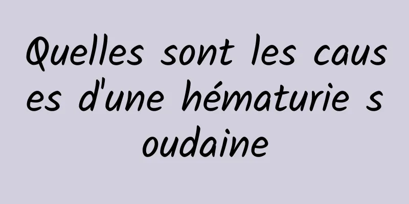 Quelles sont les causes d'une hématurie soudaine