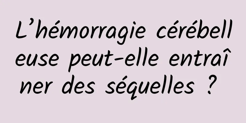 L’hémorragie cérébelleuse peut-elle entraîner des séquelles ? 