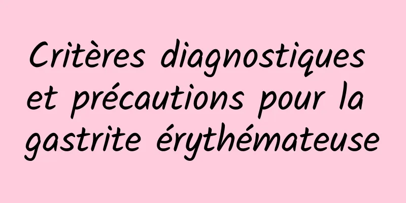 Critères diagnostiques et précautions pour la gastrite érythémateuse