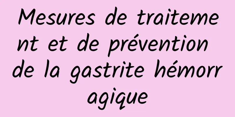 Mesures de traitement et de prévention de la gastrite hémorragique