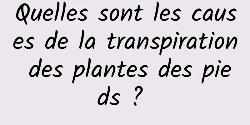 Quelles sont les causes de la transpiration des plantes des pieds ? 