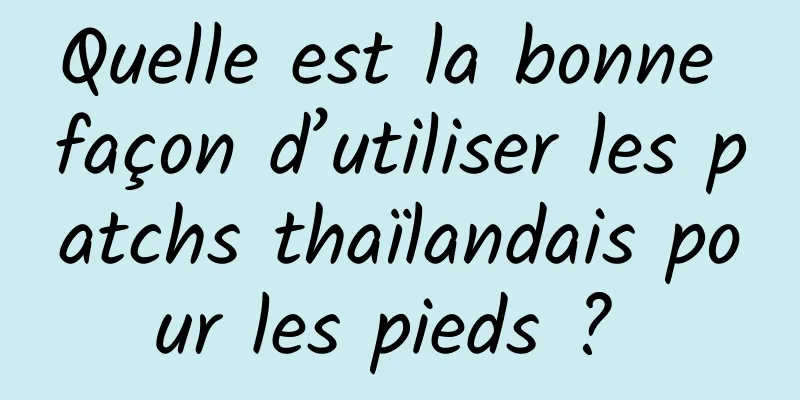 Quelle est la bonne façon d’utiliser les patchs thaïlandais pour les pieds ? 