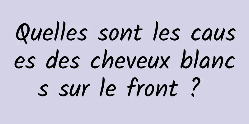 Quelles sont les causes des cheveux blancs sur le front ? 