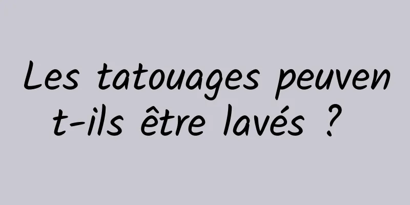 Les tatouages ​​peuvent-ils être lavés ? 