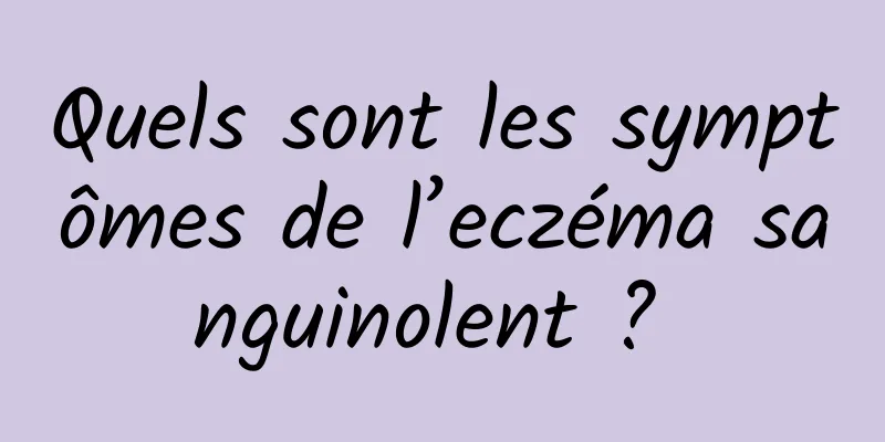 Quels sont les symptômes de l’eczéma sanguinolent ? 