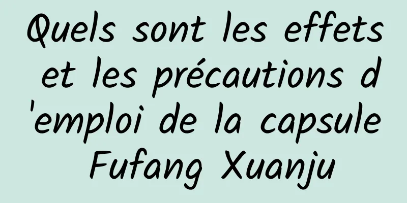 Quels sont les effets et les précautions d'emploi de la capsule Fufang Xuanju