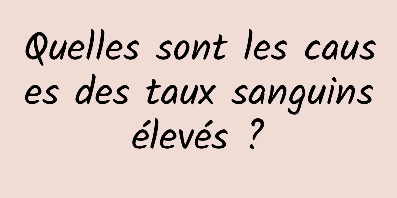 Quelles sont les causes des taux sanguins élevés ? 