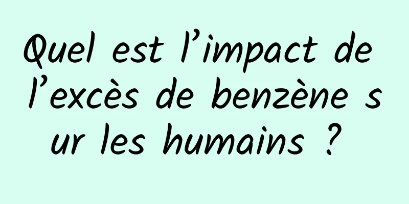 Quel est l’impact de l’excès de benzène sur les humains ? 