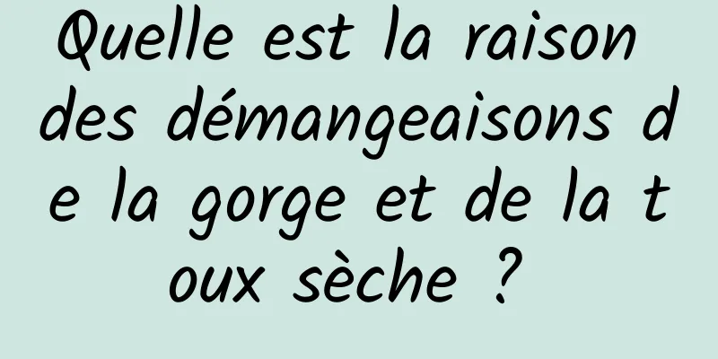 Quelle est la raison des démangeaisons de la gorge et de la toux sèche ? 