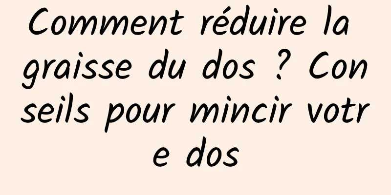 Comment réduire la graisse du dos ? Conseils pour mincir votre dos