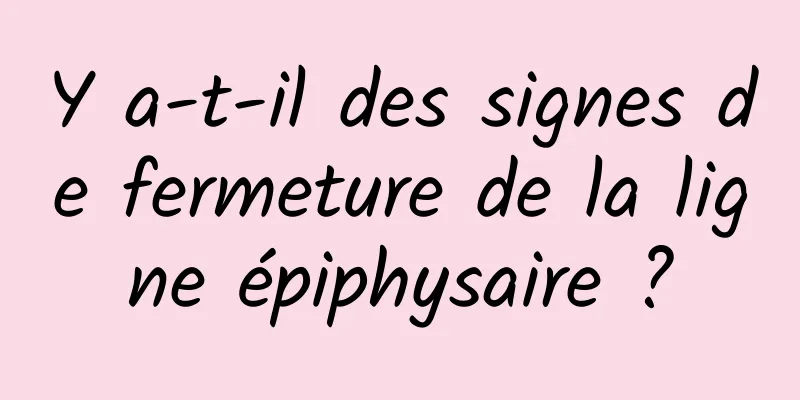 Y a-t-il des signes de fermeture de la ligne épiphysaire ?