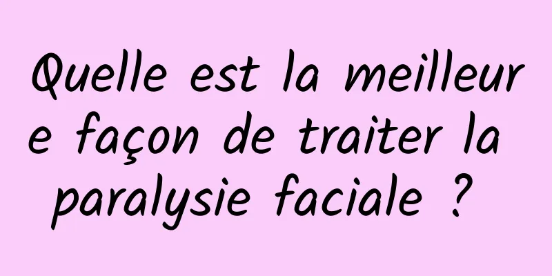 Quelle est la meilleure façon de traiter la paralysie faciale ? 