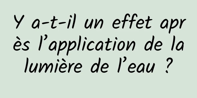 Y a-t-il un effet après l’application de la lumière de l’eau ? 