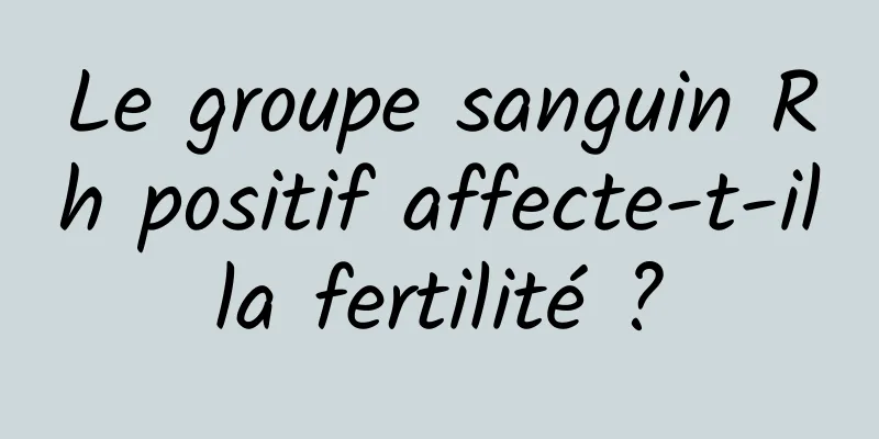 Le groupe sanguin Rh positif affecte-t-il la fertilité ? 