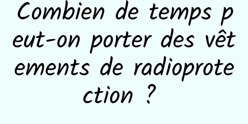 Combien de temps peut-on porter des vêtements de radioprotection ? 