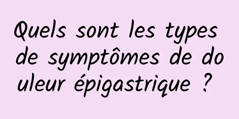 Quels sont les types de symptômes de douleur épigastrique ? 