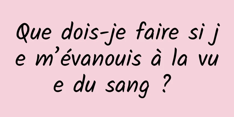 Que dois-je faire si je m’évanouis à la vue du sang ? 