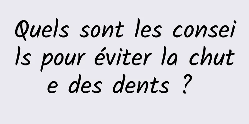 Quels sont les conseils pour éviter la chute des dents ? 