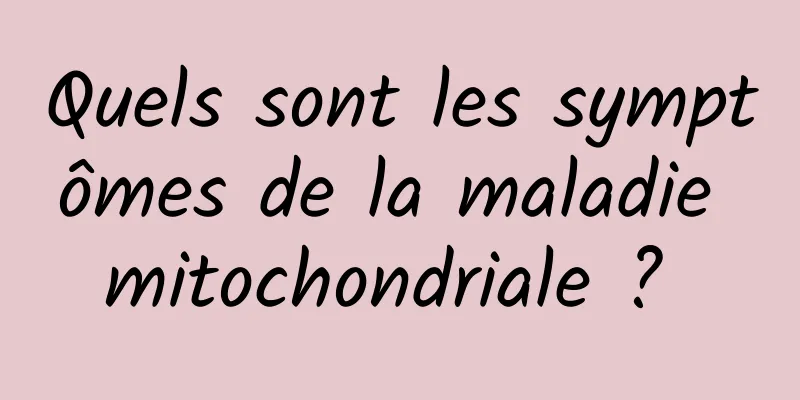 Quels sont les symptômes de la maladie mitochondriale ? 