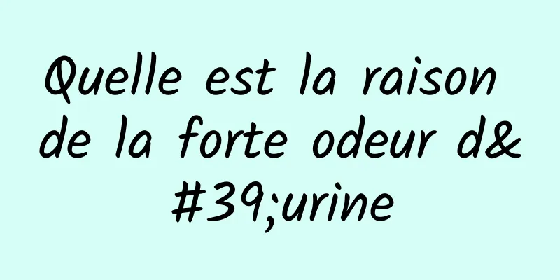 Quelle est la raison de la forte odeur d'urine