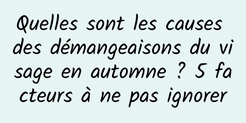 Quelles sont les causes des démangeaisons du visage en automne ? 5 facteurs à ne pas ignorer