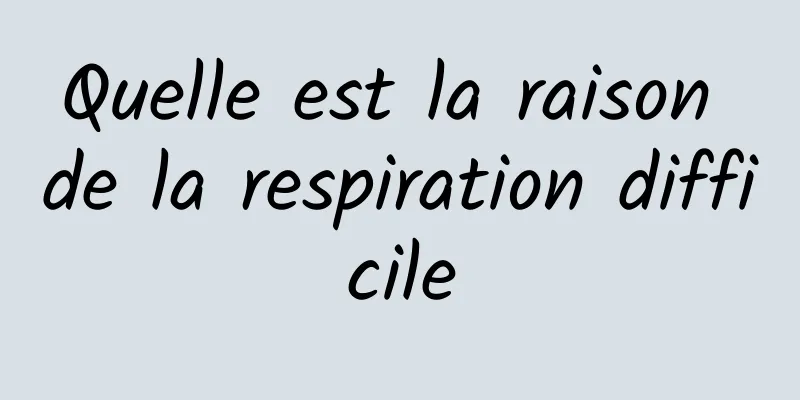 Quelle est la raison de la respiration difficile