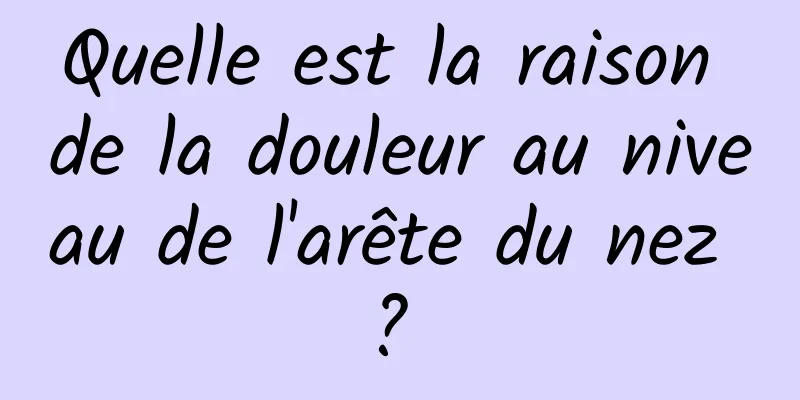 Quelle est la raison de la douleur au niveau de l'arête du nez ? 