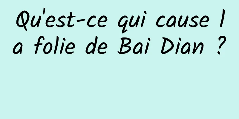 Qu'est-ce qui cause la folie de Bai Dian ? 