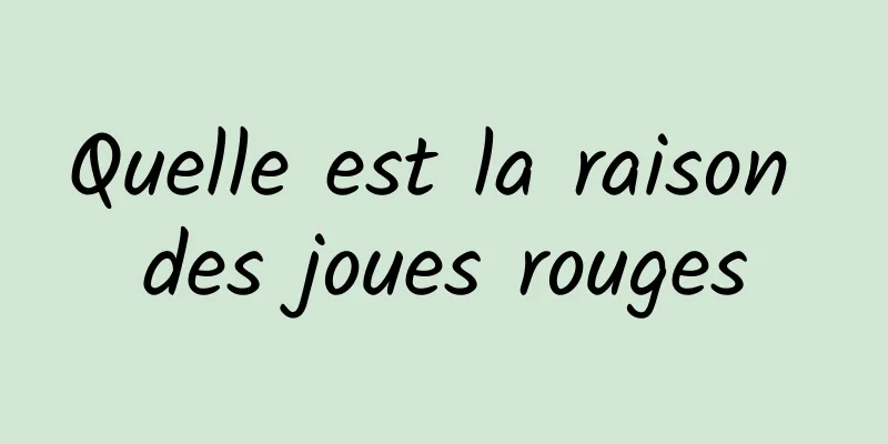 Quelle est la raison des joues rouges