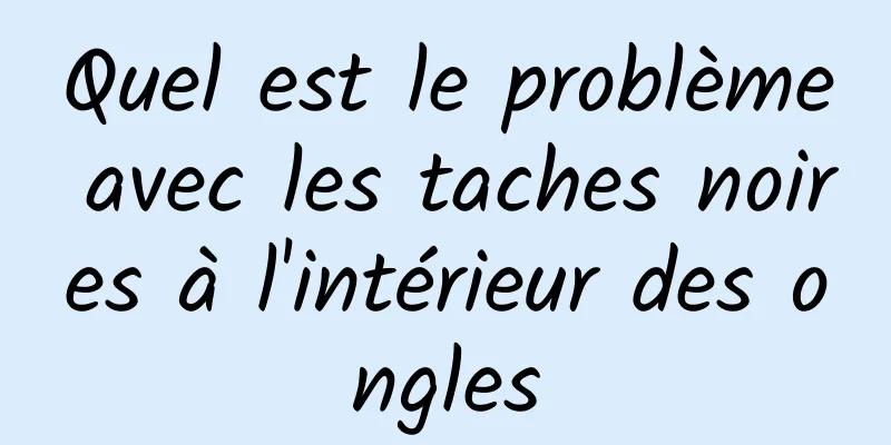 Quel est le problème avec les taches noires à l'intérieur des ongles