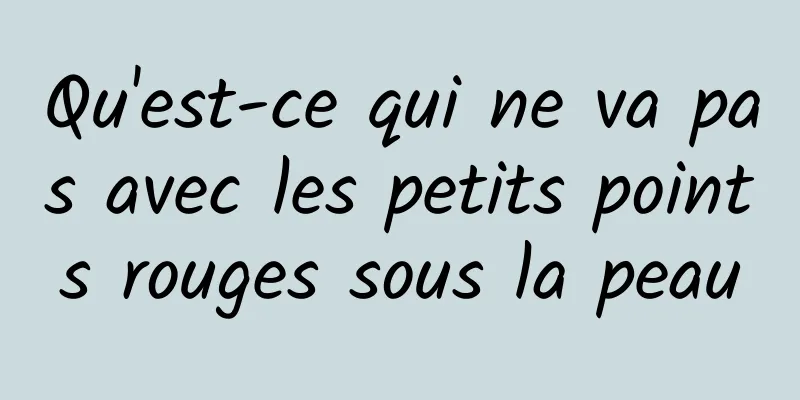 Qu'est-ce qui ne va pas avec les petits points rouges sous la peau