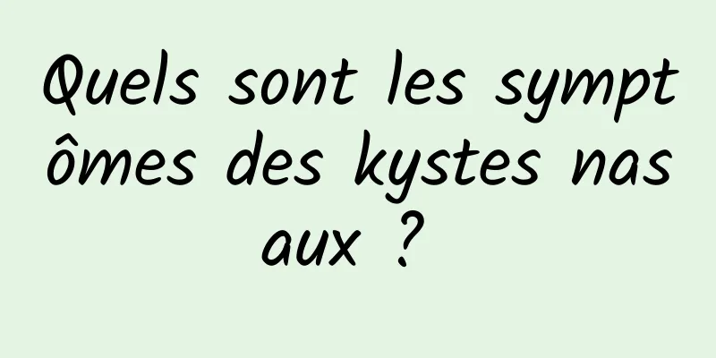 Quels sont les symptômes des kystes nasaux ? 