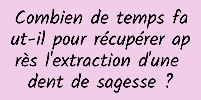 Combien de temps faut-il pour récupérer après l'extraction d'une dent de sagesse ?