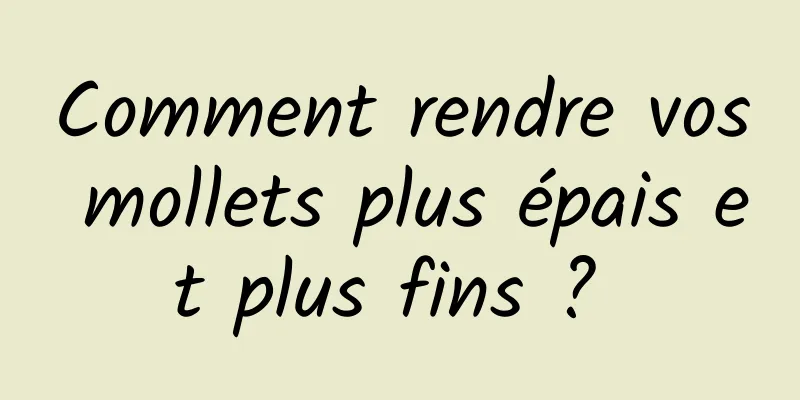 Comment rendre vos mollets plus épais et plus fins ? 