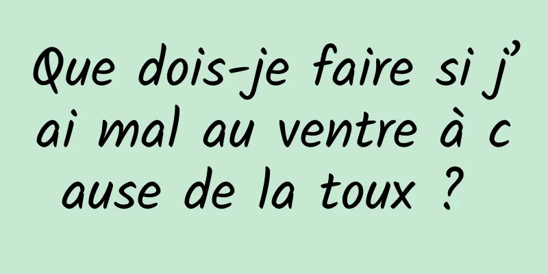 Que dois-je faire si j’ai mal au ventre à cause de la toux ? 