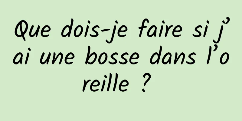 Que dois-je faire si j’ai une bosse dans l’oreille ? 