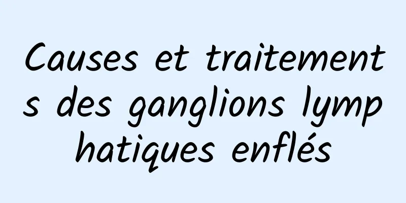 Causes et traitements des ganglions lymphatiques enflés