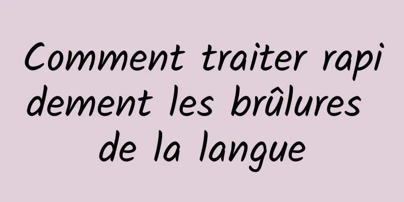 Comment traiter rapidement les brûlures de la langue