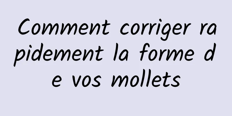 Comment corriger rapidement la forme de vos mollets