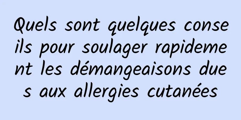 Quels sont quelques conseils pour soulager rapidement les démangeaisons dues aux allergies cutanées