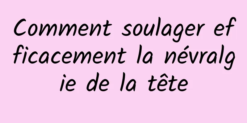 Comment soulager efficacement la névralgie de la tête