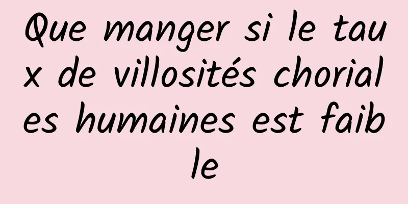 Que manger si le taux de villosités choriales humaines est faible