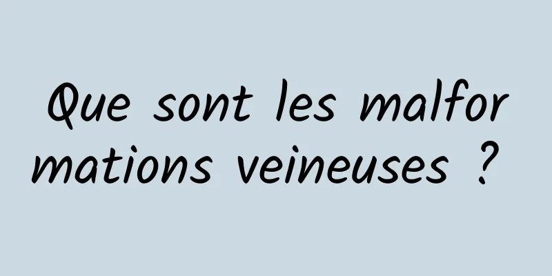 Que sont les malformations veineuses ? 