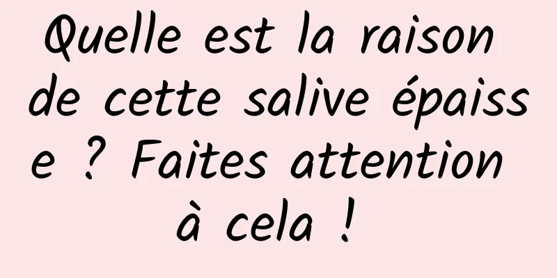 Quelle est la raison de cette salive épaisse ? Faites attention à cela ! 