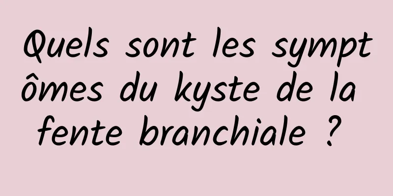 Quels sont les symptômes du kyste de la fente branchiale ? 