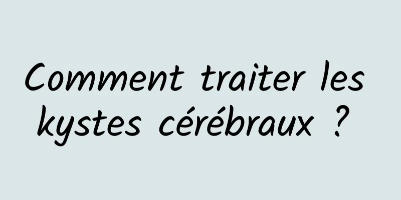 Comment traiter les kystes cérébraux ? 