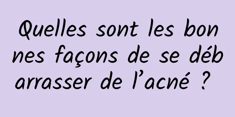 Quelles sont les bonnes façons de se débarrasser de l’acné ? 