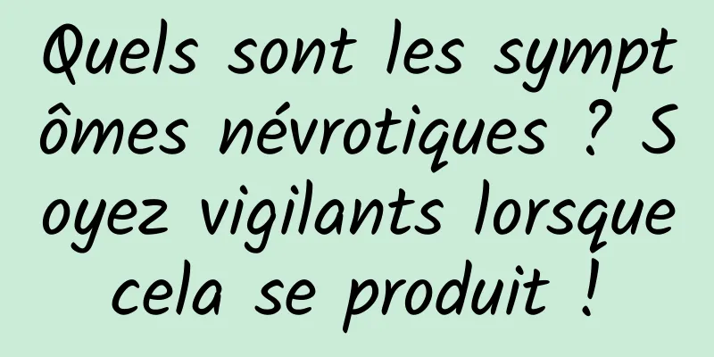 Quels sont les symptômes névrotiques ? Soyez vigilants lorsque cela se produit ! 